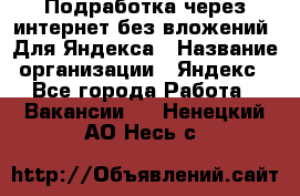 Подработка через интернет без вложений. Для Яндекса › Название организации ­ Яндекс - Все города Работа » Вакансии   . Ненецкий АО,Несь с.